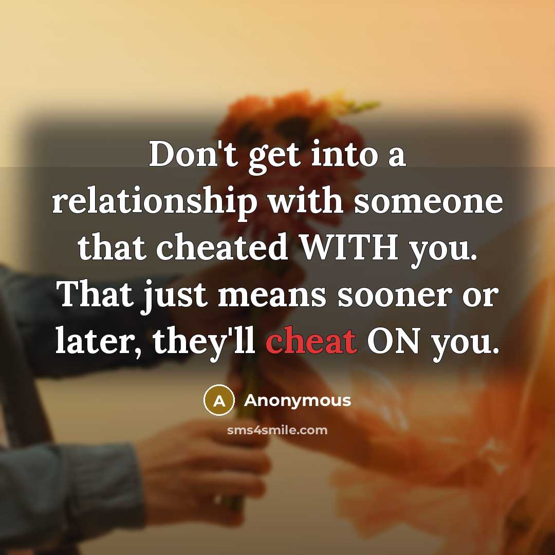 “Don't get into a relationship with someone that cheated WITH you. That just means sooner or later, they'll cheat ON you.” quote by Anonymous