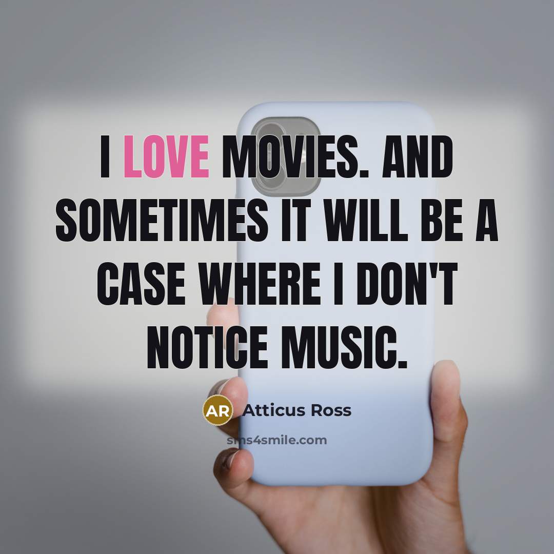 “I love movies. And sometimes it will be a case…” quote by Atticus Ross