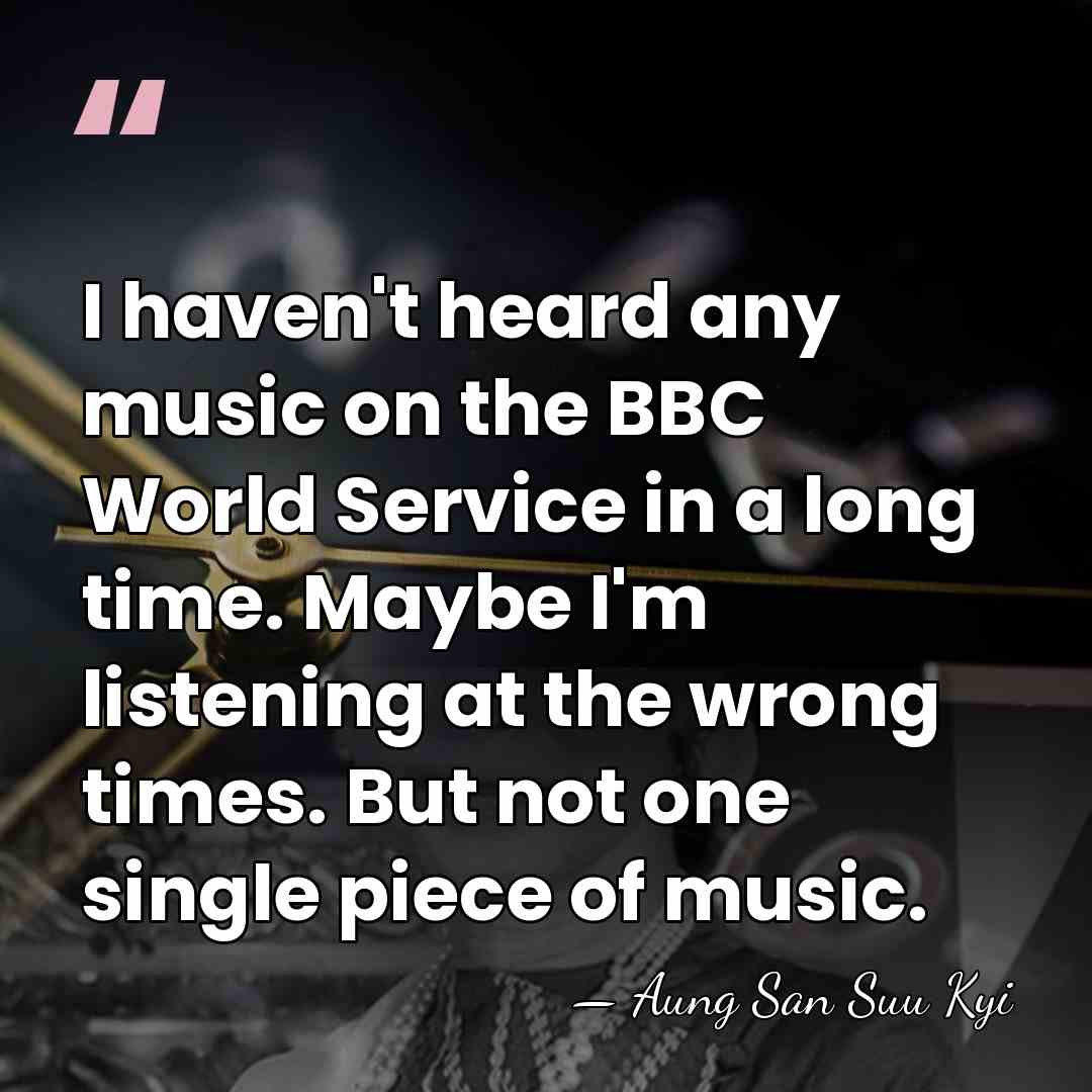 I haven't heard any music on the BBC World Service in a&hellip; - Aung San Suu Kyi