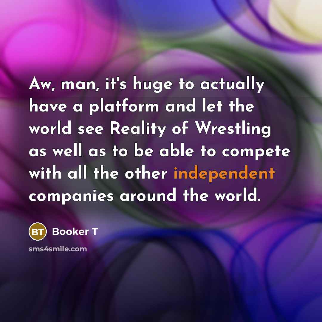 “Aw, man, it's huge to actually have a platform and…” quote by Booker T