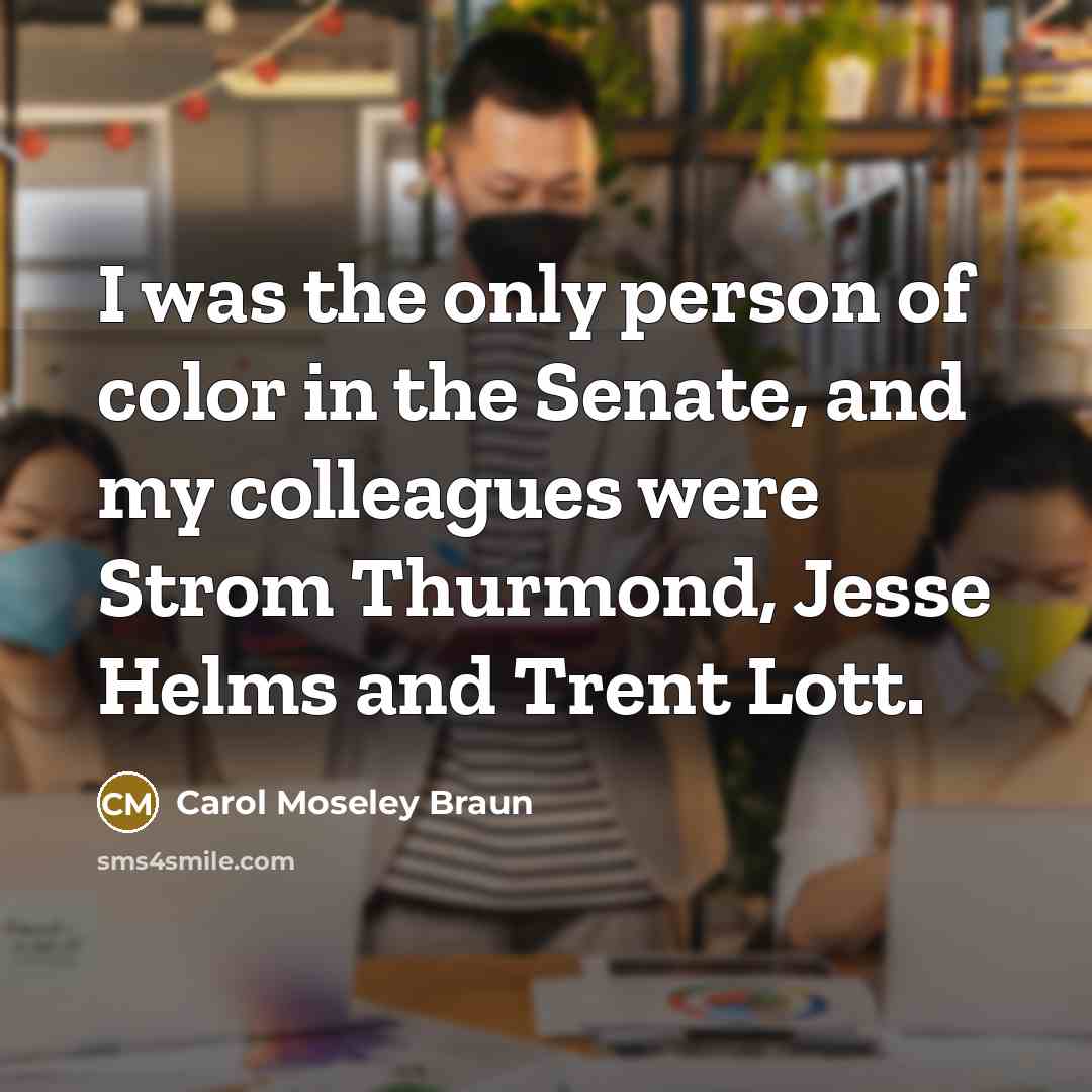 “I was the only person of color in the Senate,…” quote by Carol Moseley Braun