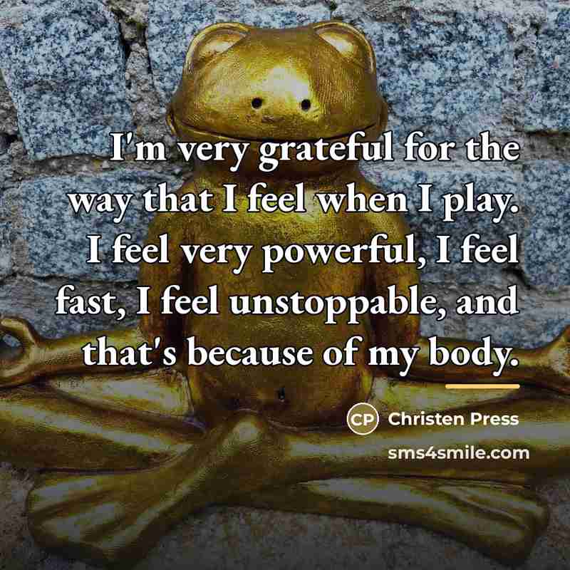 “I'm very grateful for the way that I feel when…” quote by Christen Press