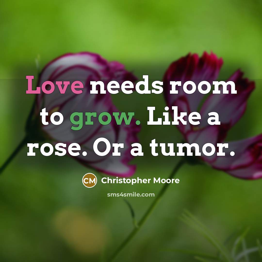 “Love needs room to grow. Like a rose. Or a…” quote by Christopher Moore
