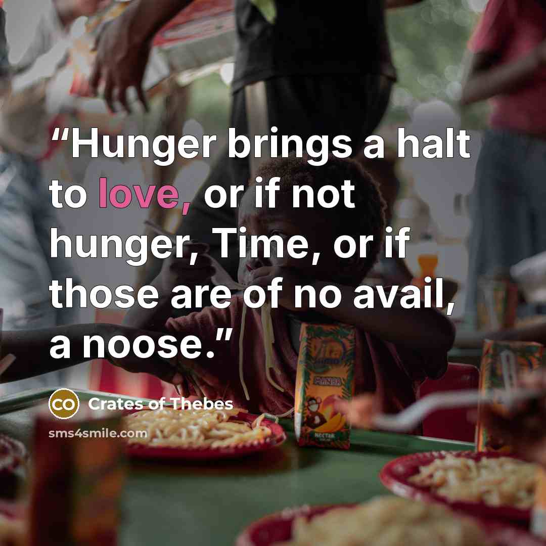 “Hunger brings a halt to love, or if not hunger, Time, or if those are of no avail, a noose.” quote by Crates of Thebes