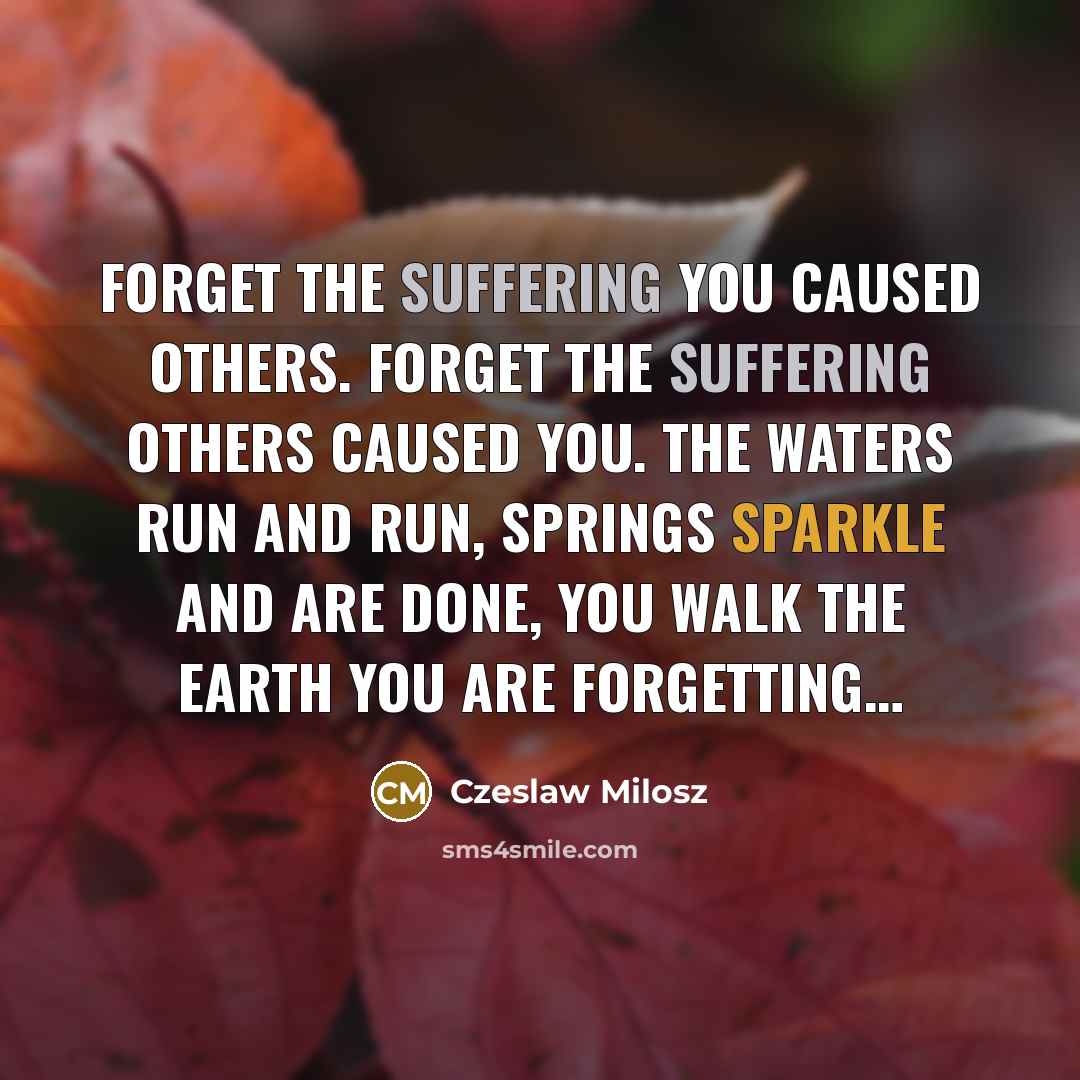 “Forget the suffering You caused others. Forget the suffering Others…” quote by Czeslaw Milosz