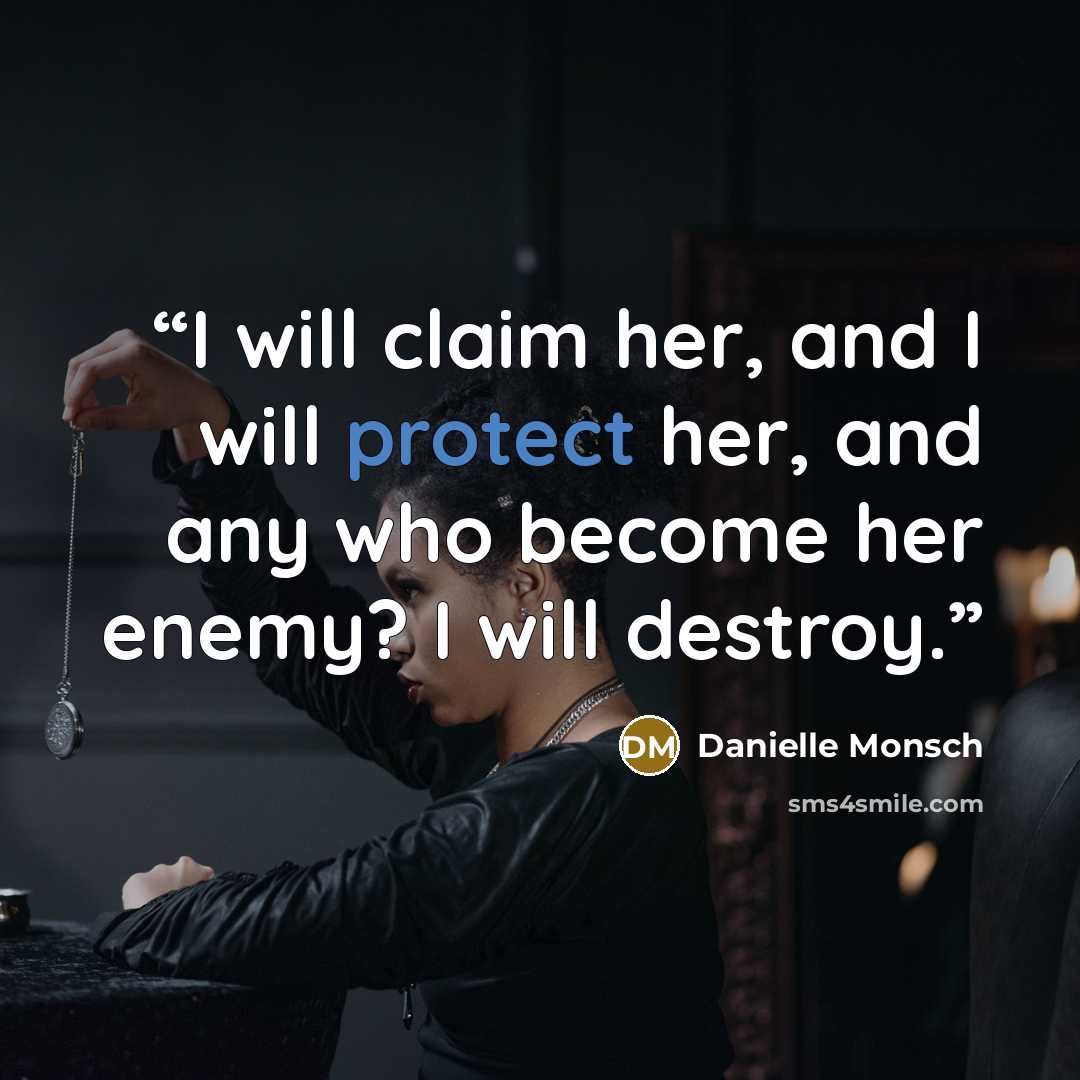 “I will claim her, and I will protect her, and any who become her enemy? I will destroy.” quote by Danielle Monsch