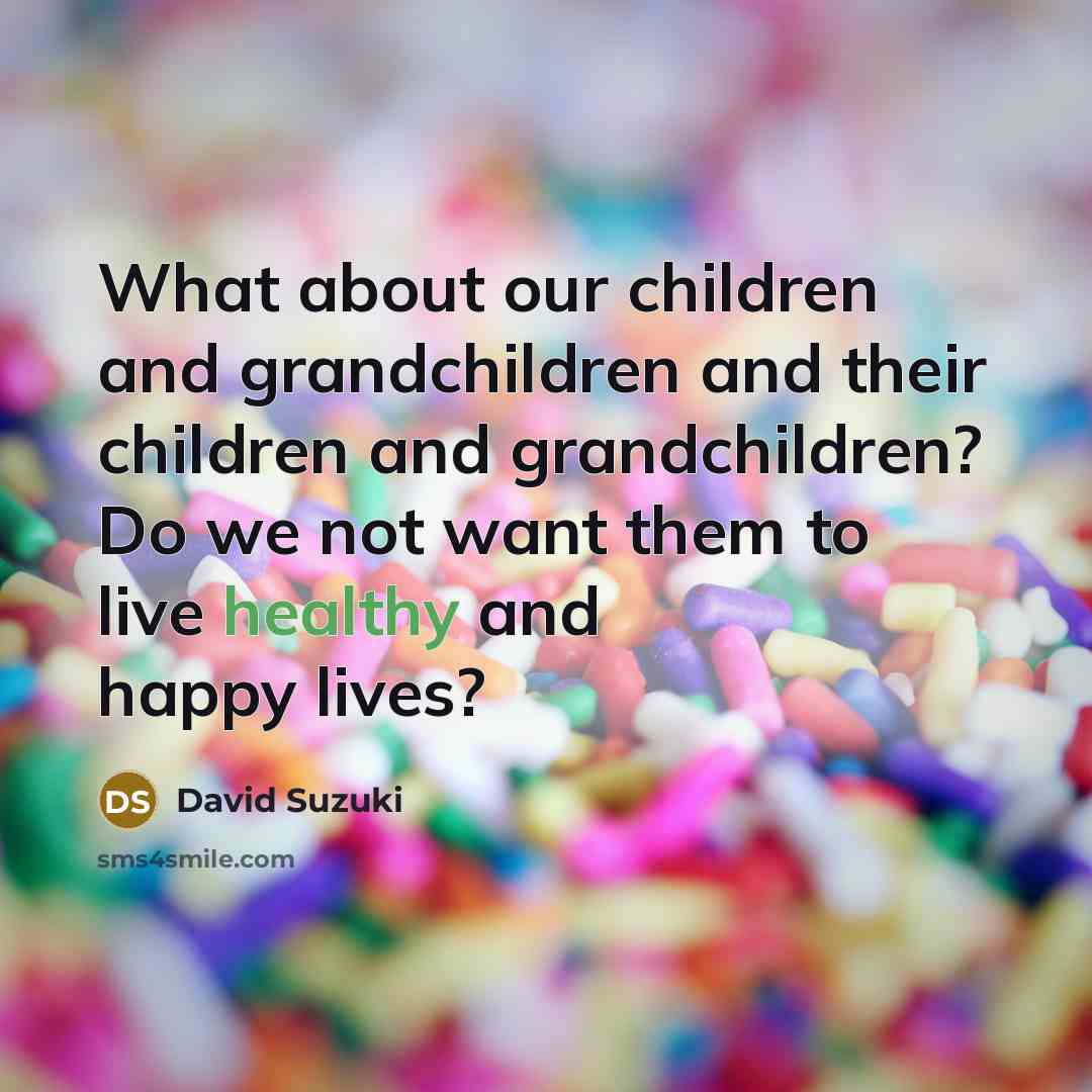 “What about our children and grandchildren and their children and…” quote by David Suzuki