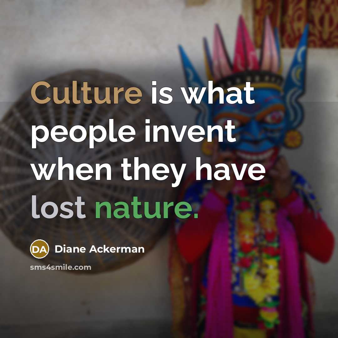“Culture is what people invent when they have lost nature.…” quote by Diane Ackerman