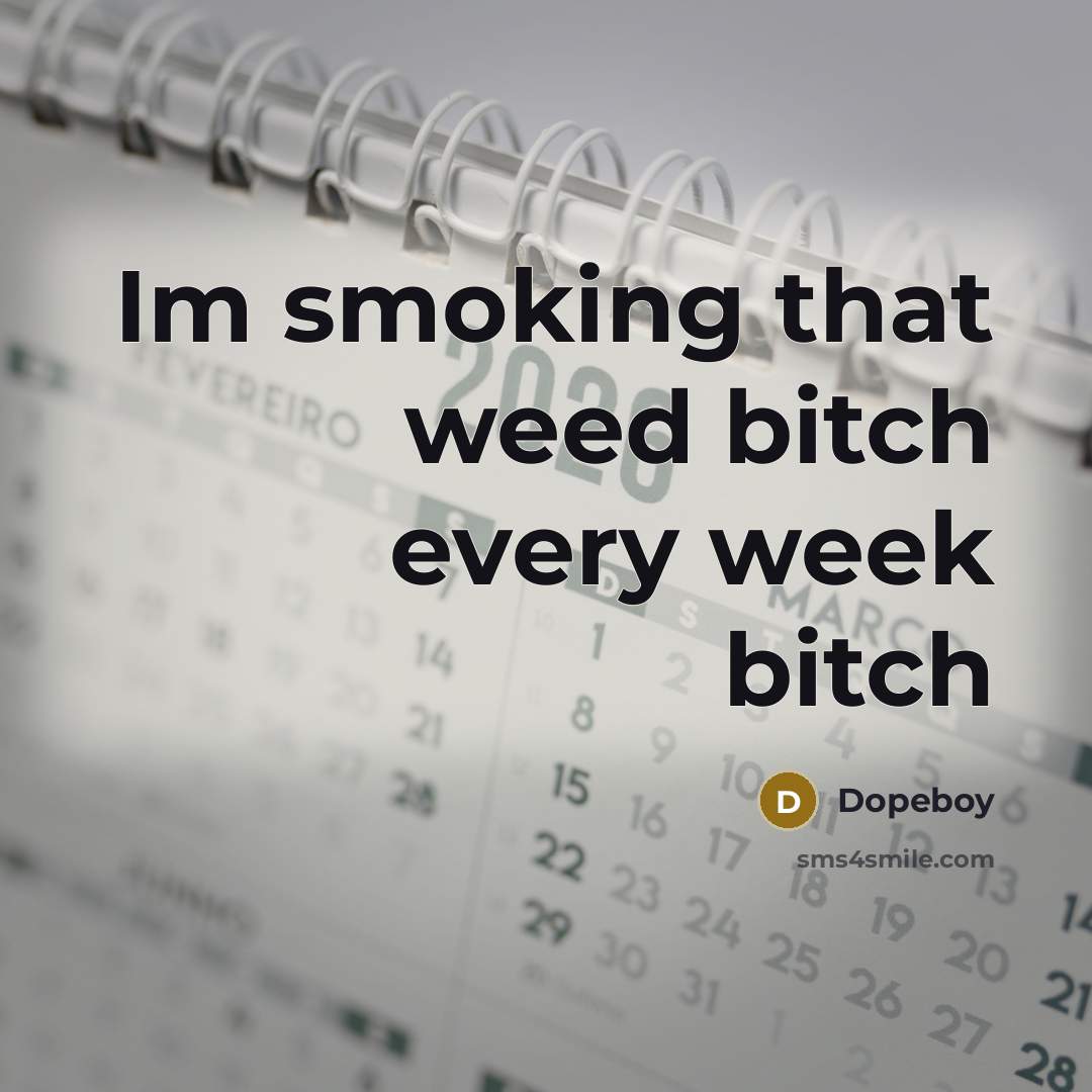 “Im smoking that weed bitch every week bitch…” quote by Dopeboy