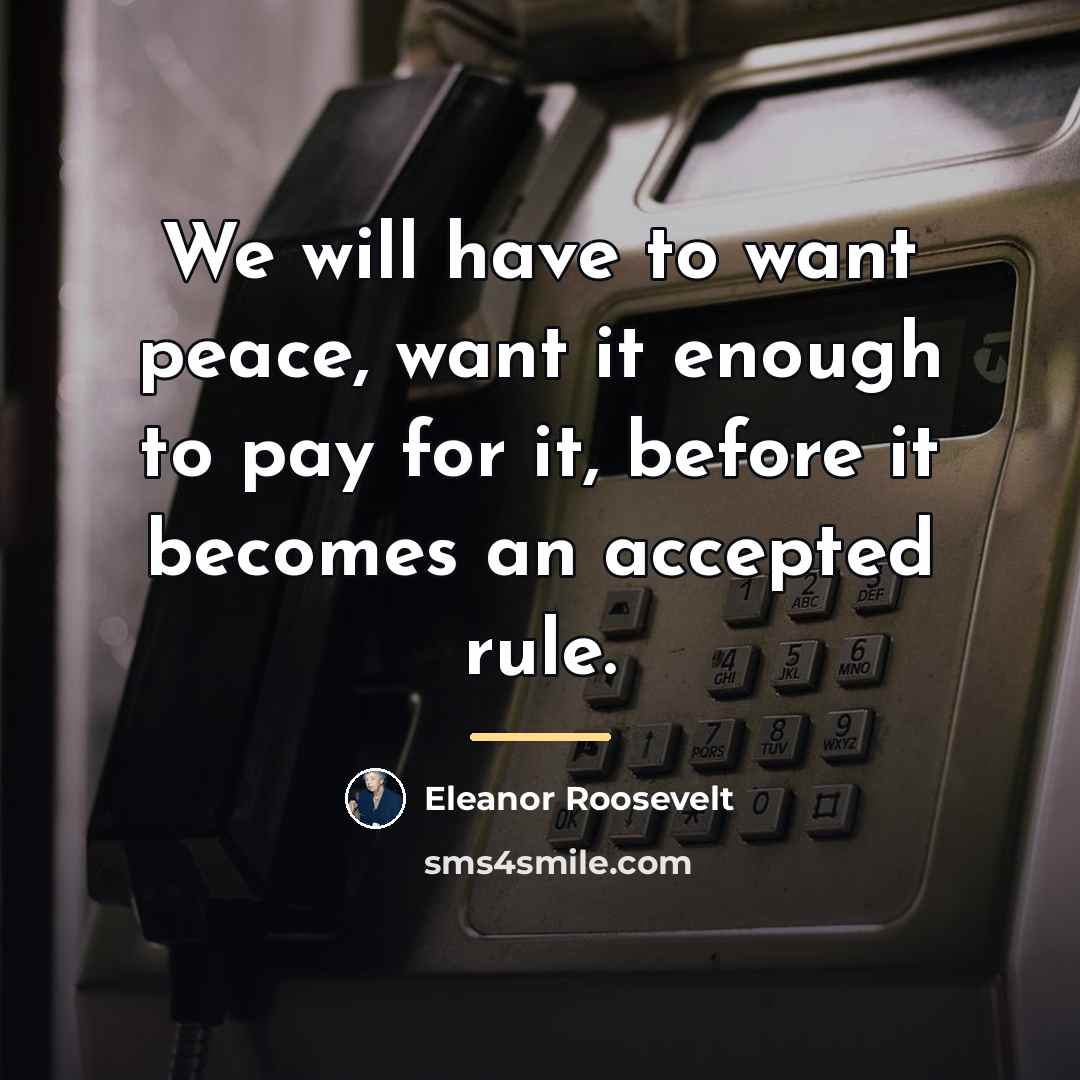 “We will have to want peace, want it enough to…” quote by Eleanor Roosevelt