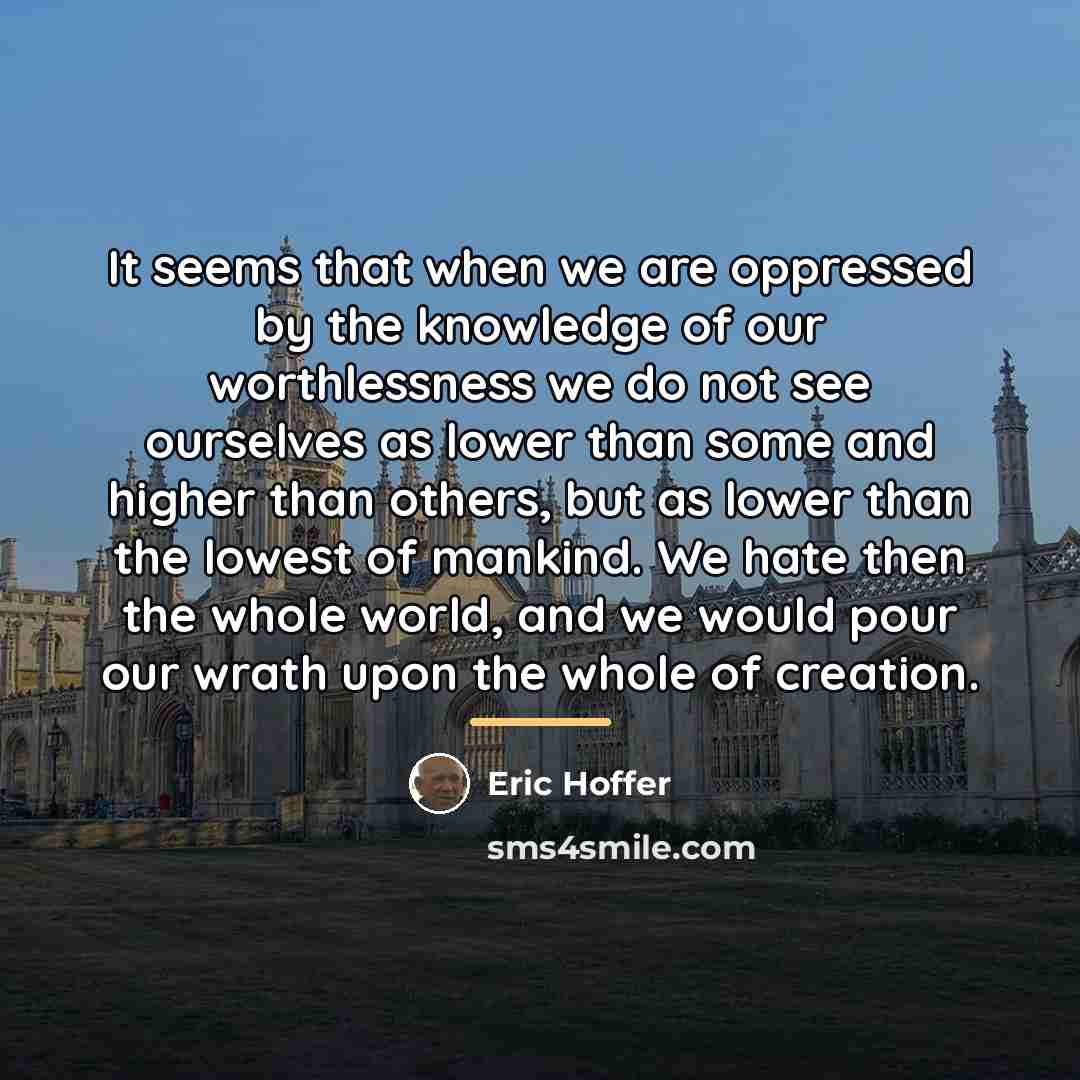 “It seems that when we are oppressed by the knowledge…” quote by Eric Hoffer
