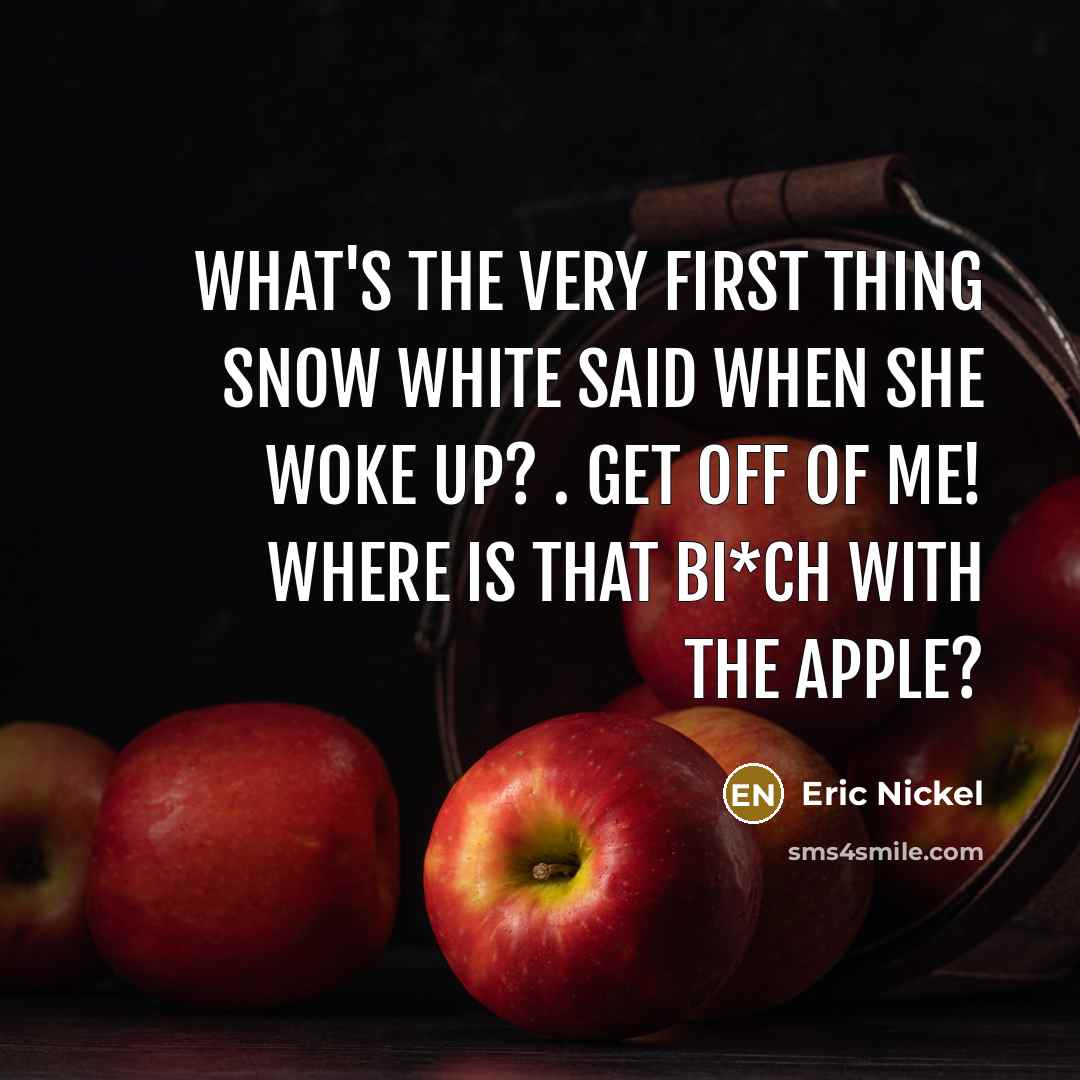 “What's the very first thing Snow White said when she woke up? . Get off of me! Where is that bi*ch with the apple?” quote by Eric Nickel