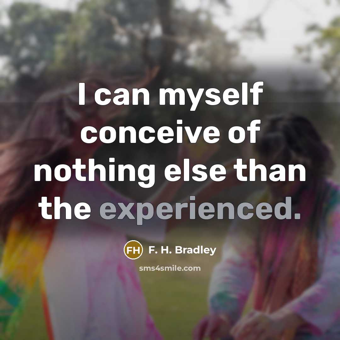 “I can myself conceive of nothing else than the experienced.…” quote by F. H. Bradley