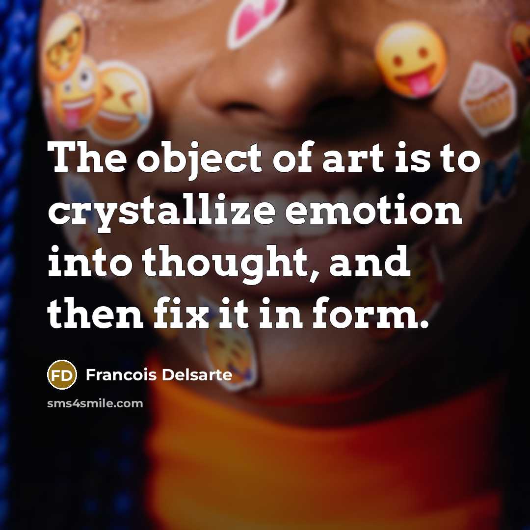 “The object of art is to crystallize emotion into thought,…” quote by Francois Delsarte
