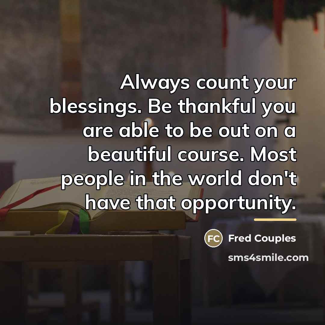 “Always count your blessings. Be thankful you are able to…” quote by Fred Couples