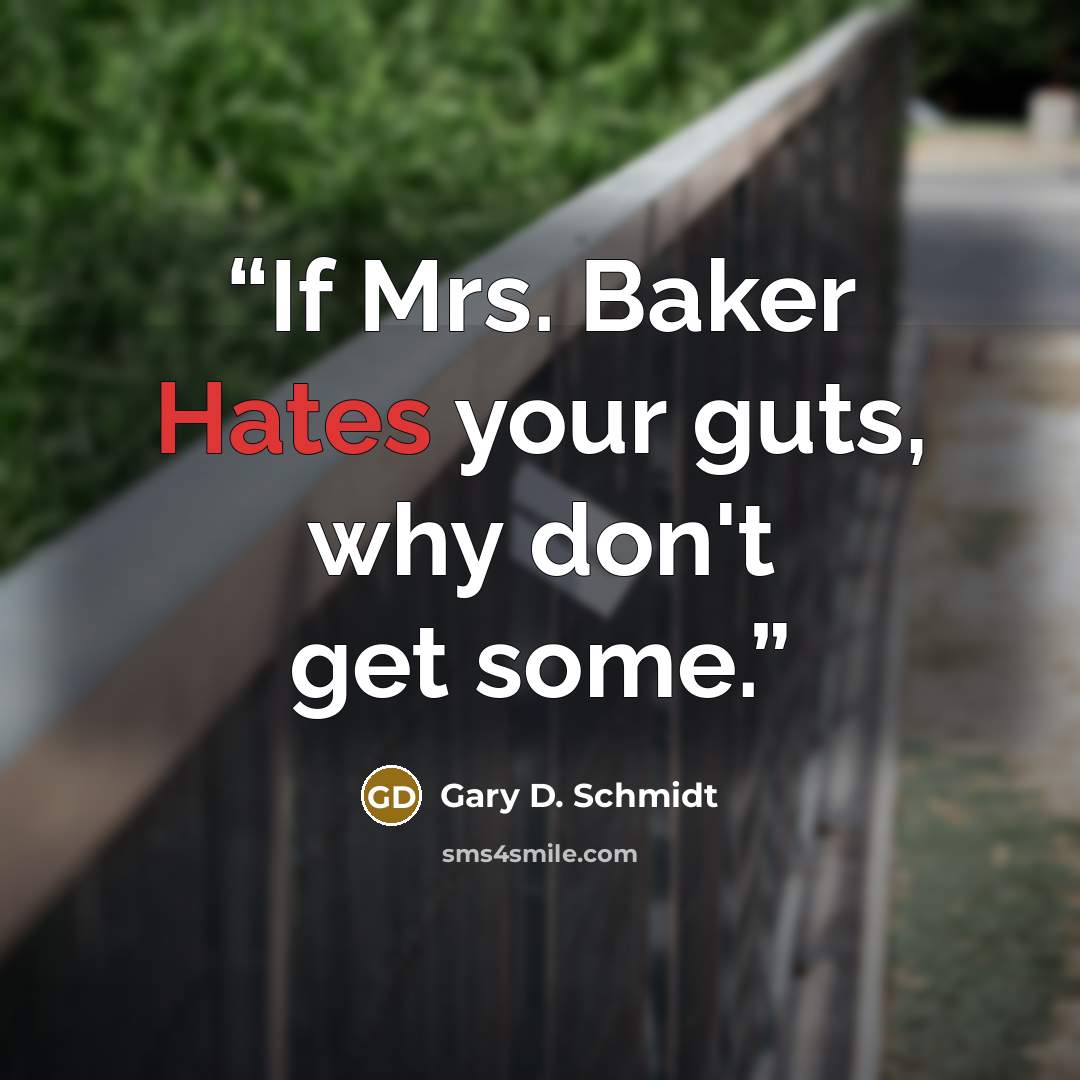 “If Mrs. Baker Hates your guts, why don't get some.” quote by Gary D. Schmidt