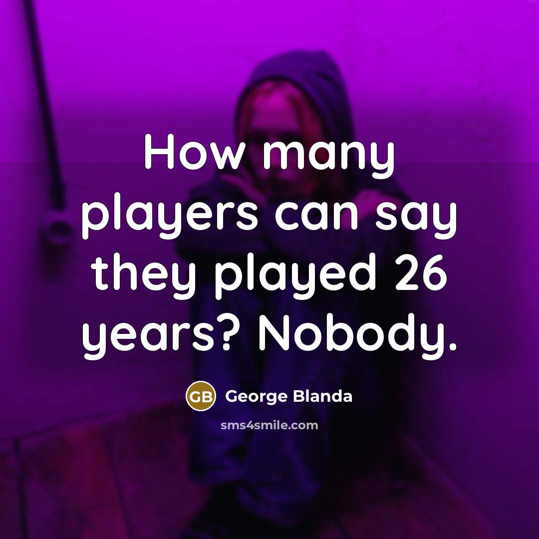 “How many players can say they played 26 years? Nobody.” quote by George Blanda
