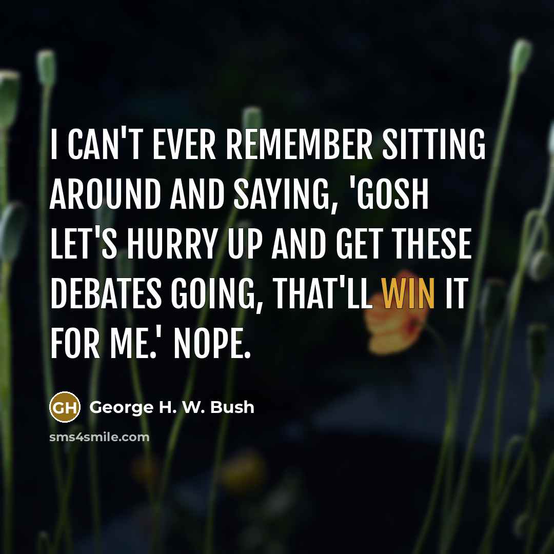 “I can't ever remember sitting around and saying, 'gosh let's…” quote by George H. W. Bush