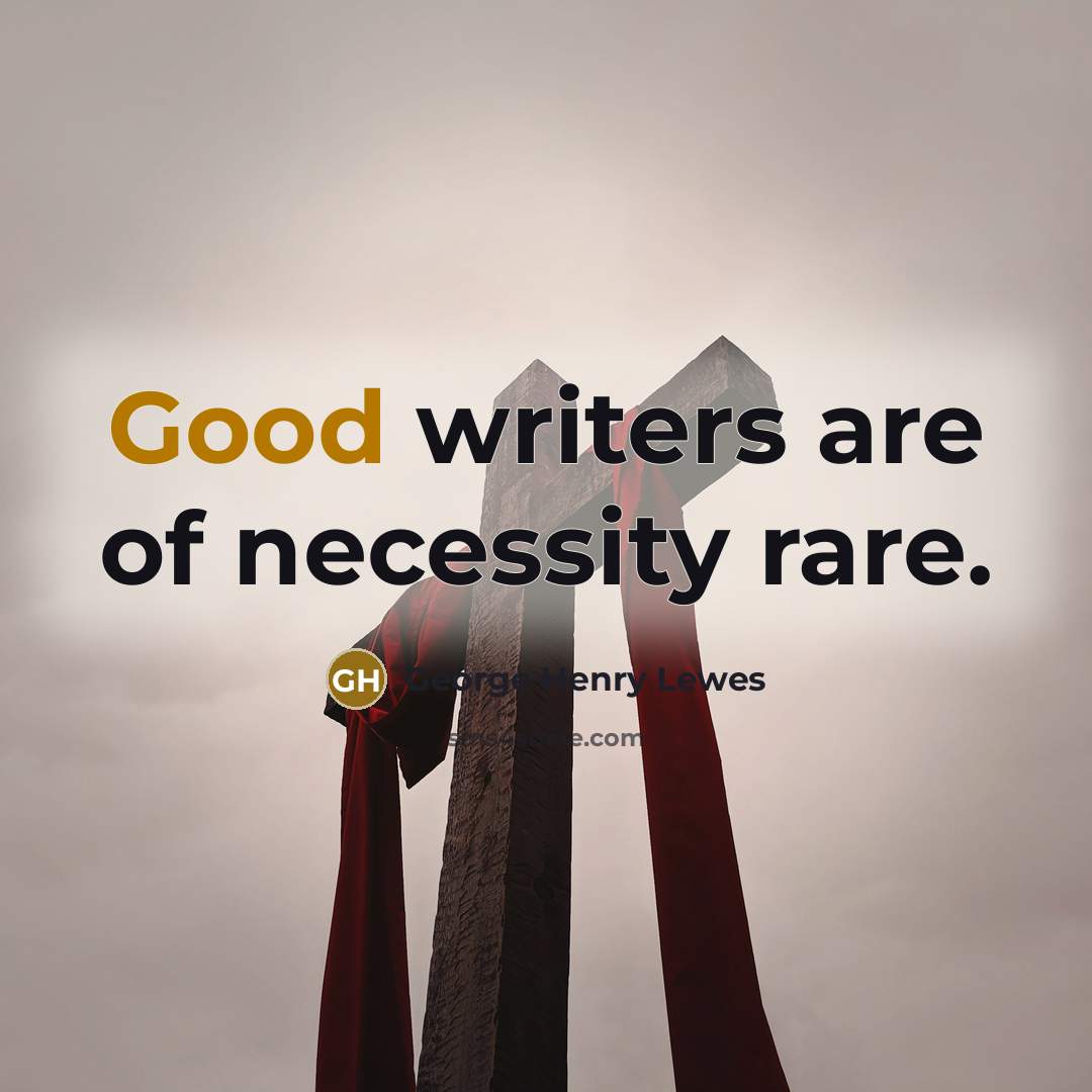 “Good writers are of necessity rare.” quote by George Henry Lewes