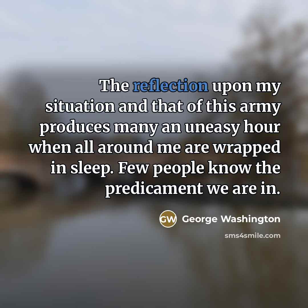 “The reflection upon my situation and that of this army…” quote by George Washington