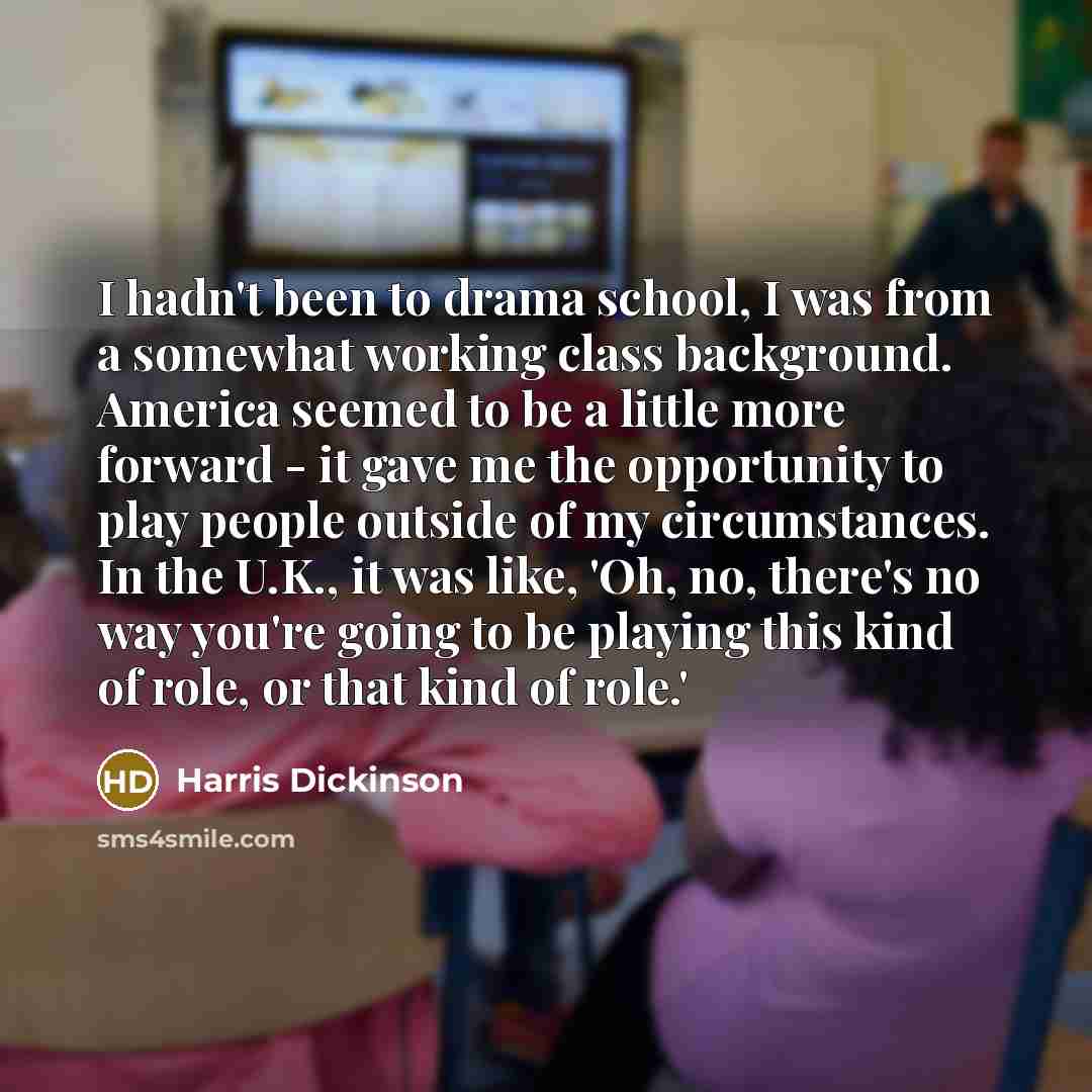 “I hadn't been to drama school, I was from a…” quote by Harris Dickinson