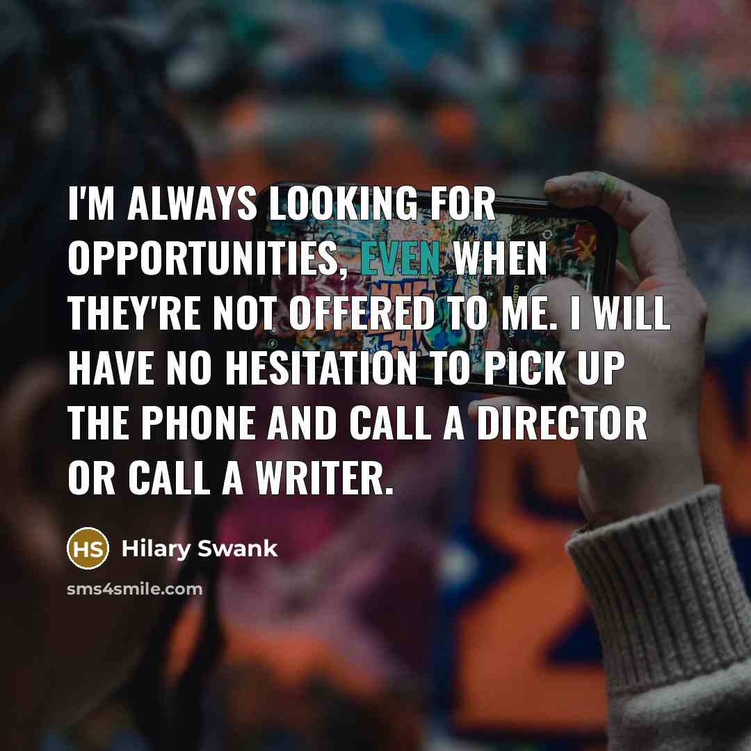 “I'm always looking for opportunities, even when they're not offered…” quote by Hilary Swank