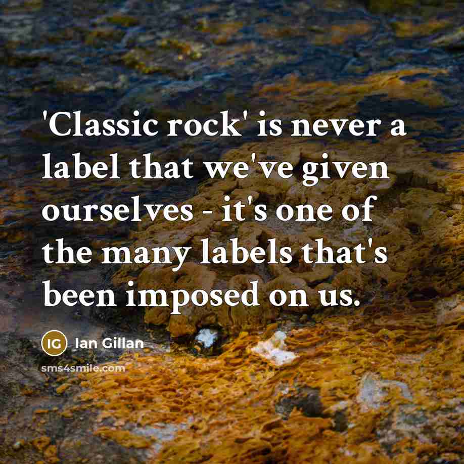 “'Classic rock' is never a label that we've given ourselves…” quote by Ian Gillan