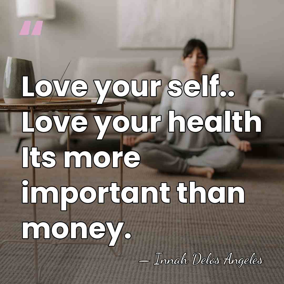 Love your self.. Love your health Its more important than money. - Innah Delos Angeles