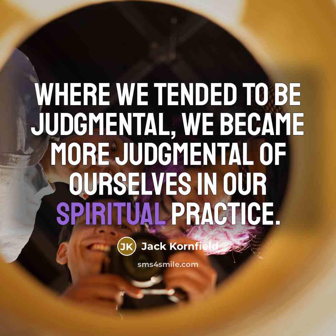 “Where we tended to be judgmental, we became more judgmental…” quote by Jack Kornfield