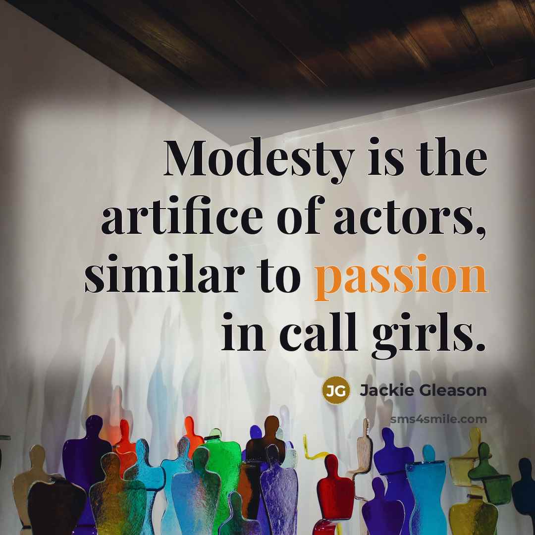 “Modesty is the artifice of actors, similar to passion in…” quote by Jackie Gleason