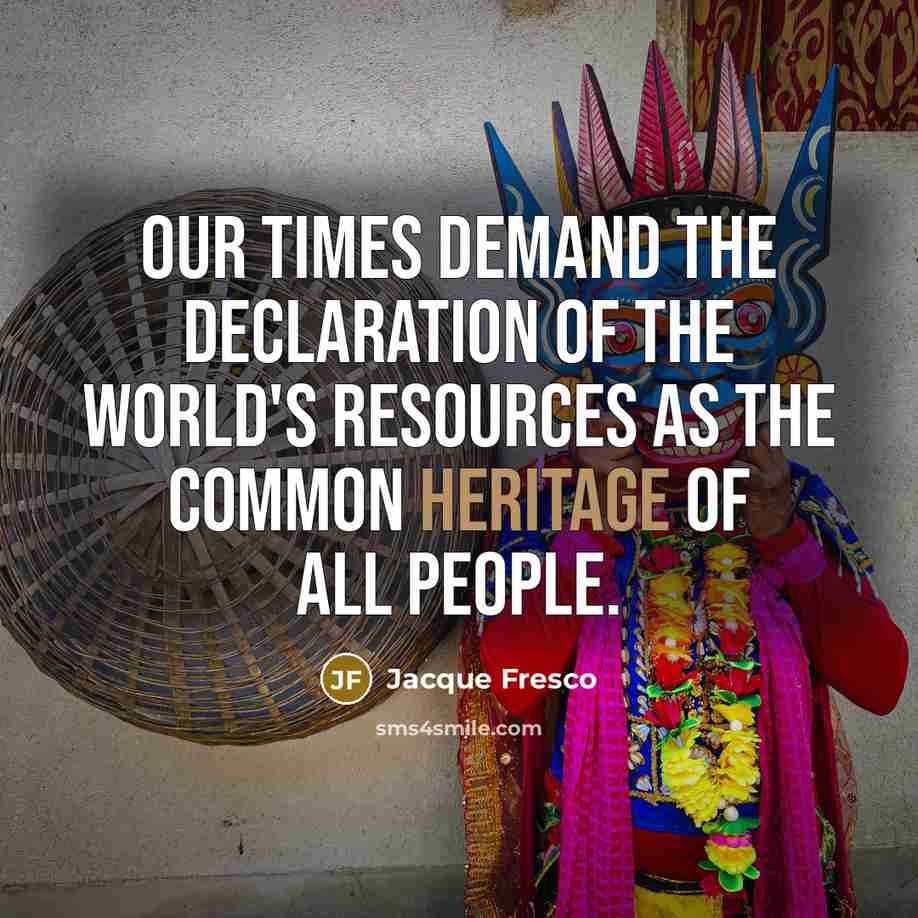 “Our times demand the declaration of the world's resources as…” quote by Jacque Fresco