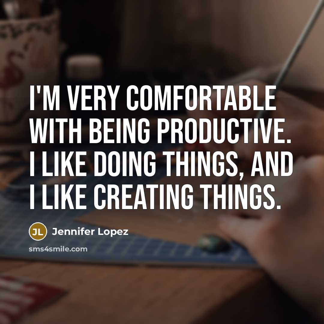 “I'm very comfortable with being productive. I like doing things,…” quote by Jennifer Lopez