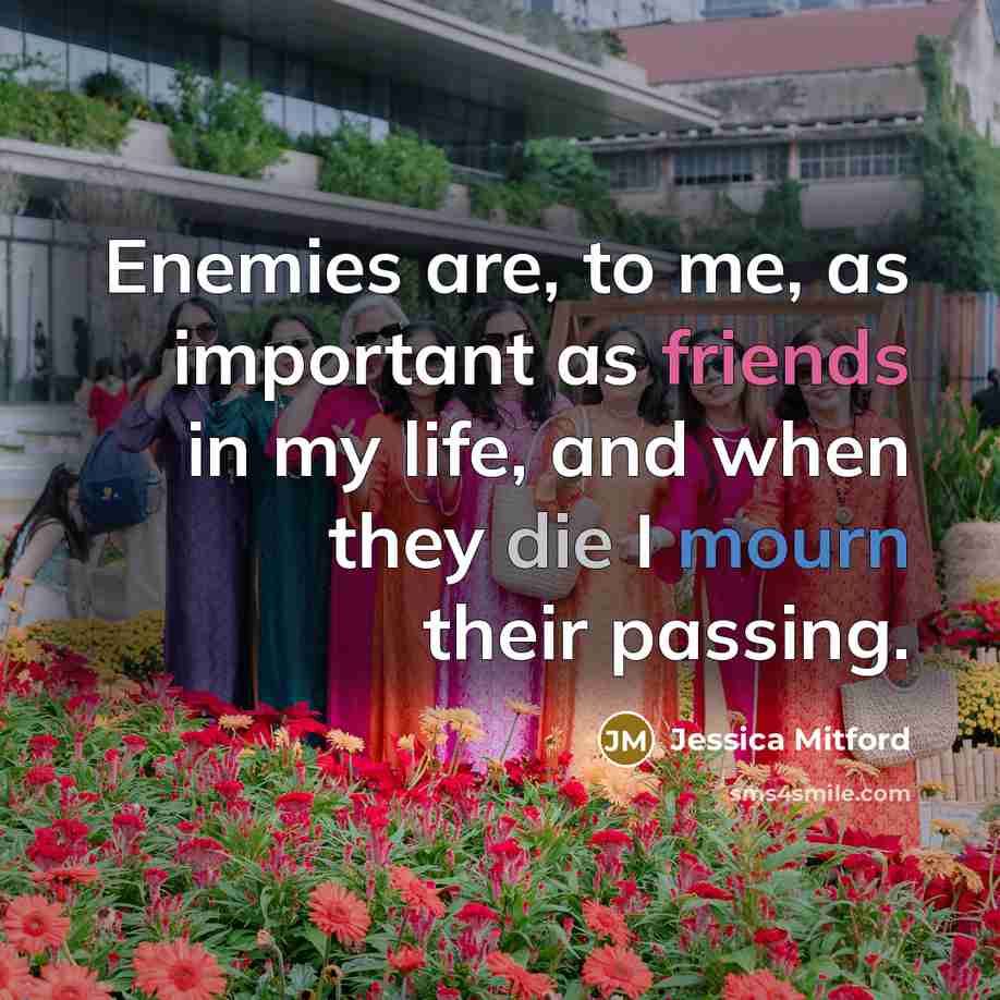 “Enemies are, to me, as important as friends in my…” quote by Jessica Mitford