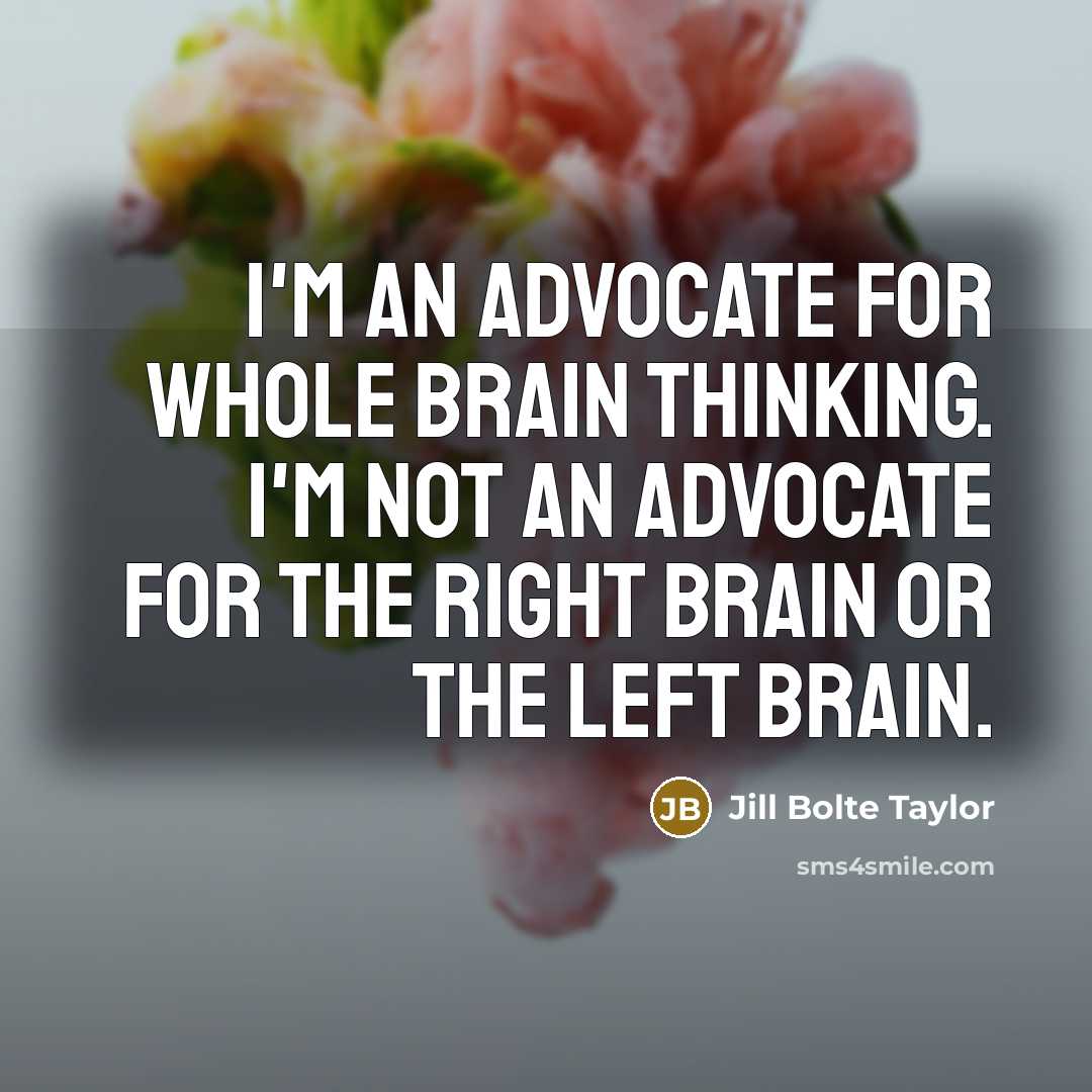 “I'm an advocate for whole brain thinking. I'm not an…” quote by Jill Bolte Taylor