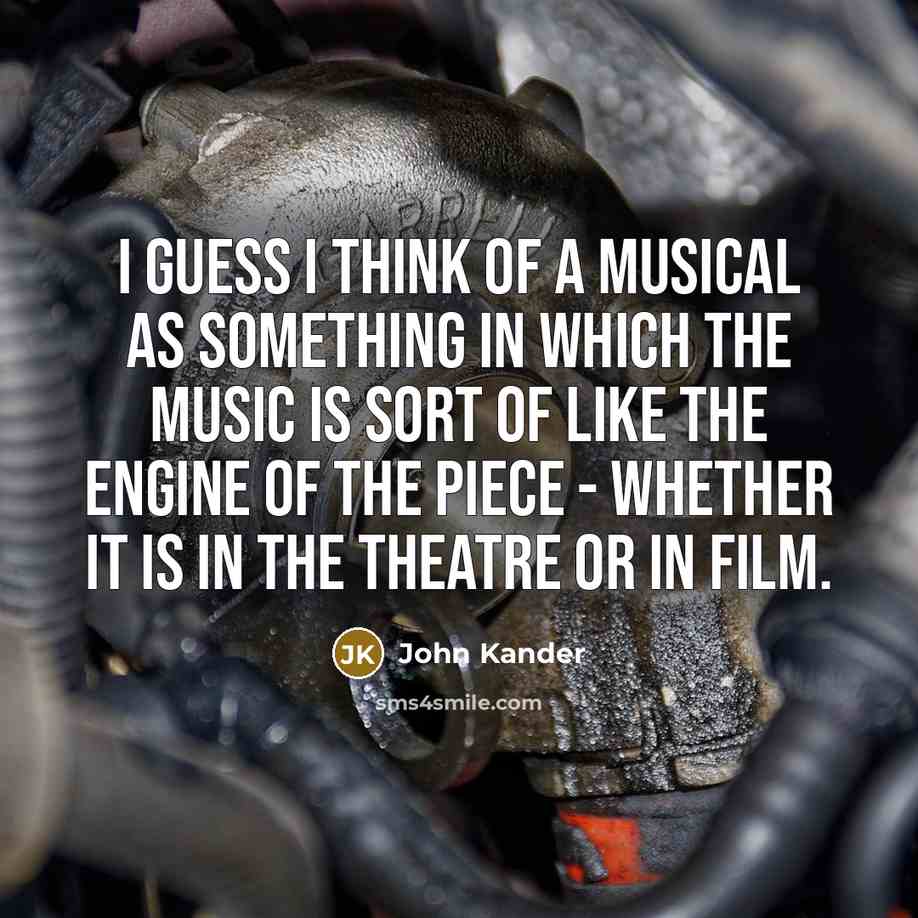 “I guess I think of a musical as something in…” quote by John Kander