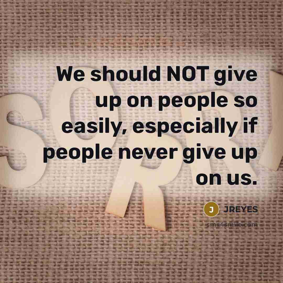 “We should NOT give up on people so easily, especially if people never give up on us.” quote by JREYES
