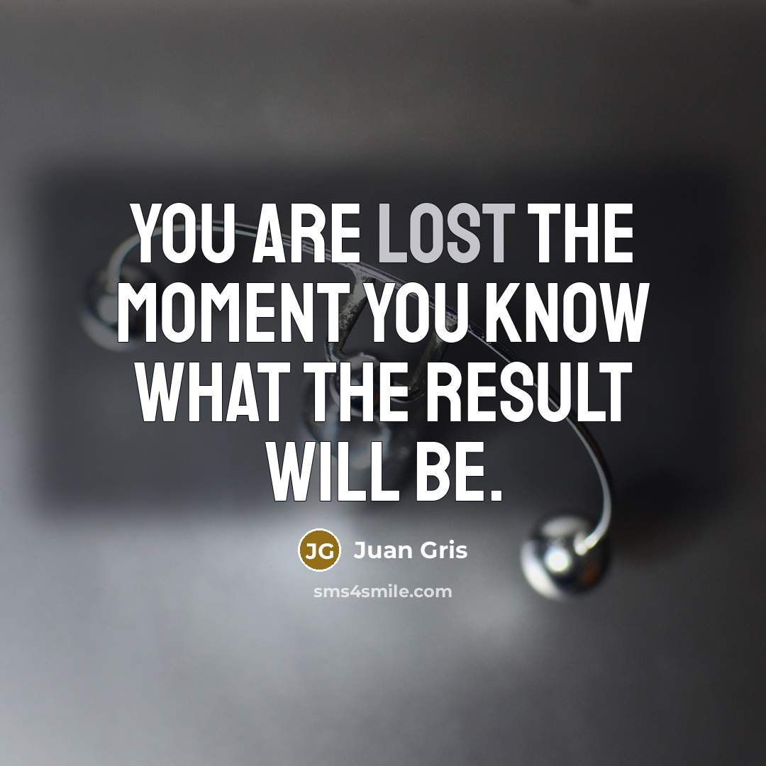 “You are lost the moment you know what the result…” quote by Juan Gris