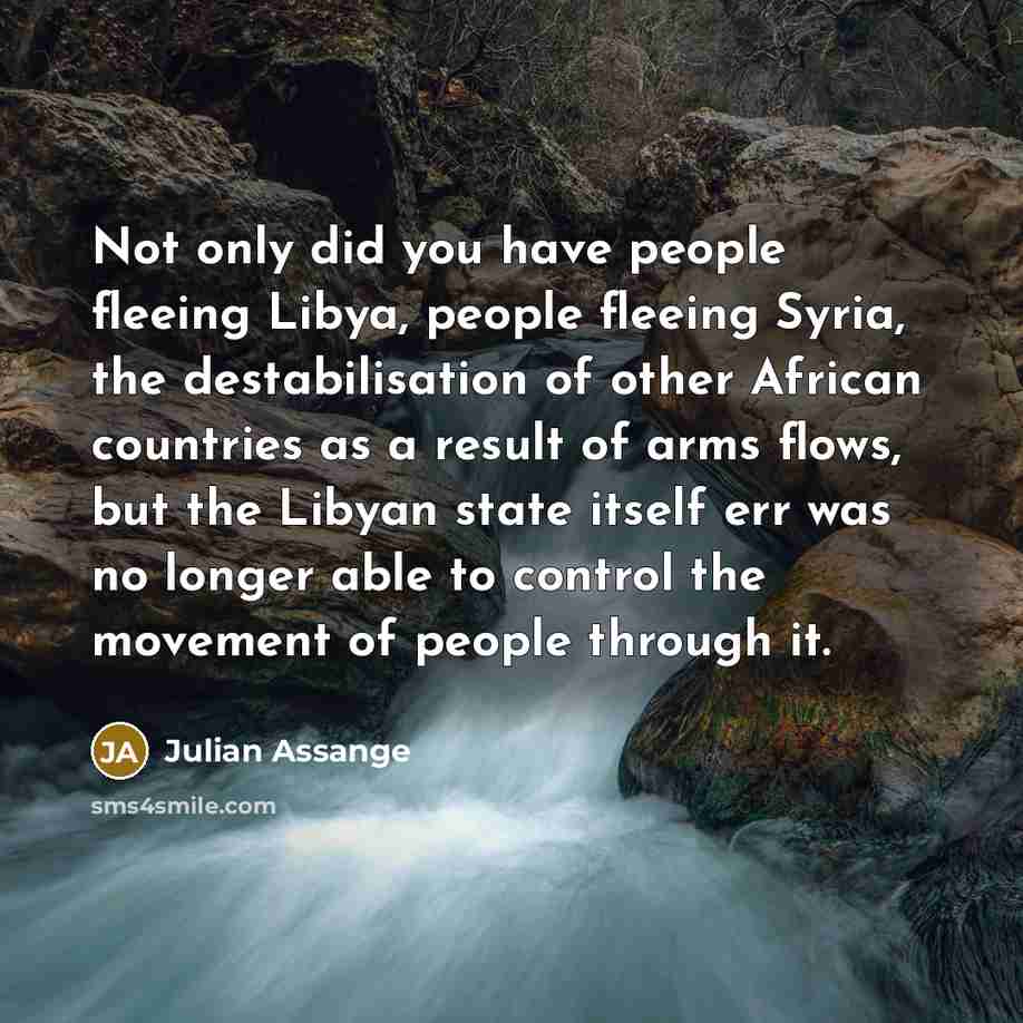 “Not only did you have people fleeing Libya, people fleeing…” quote by Julian Assange
