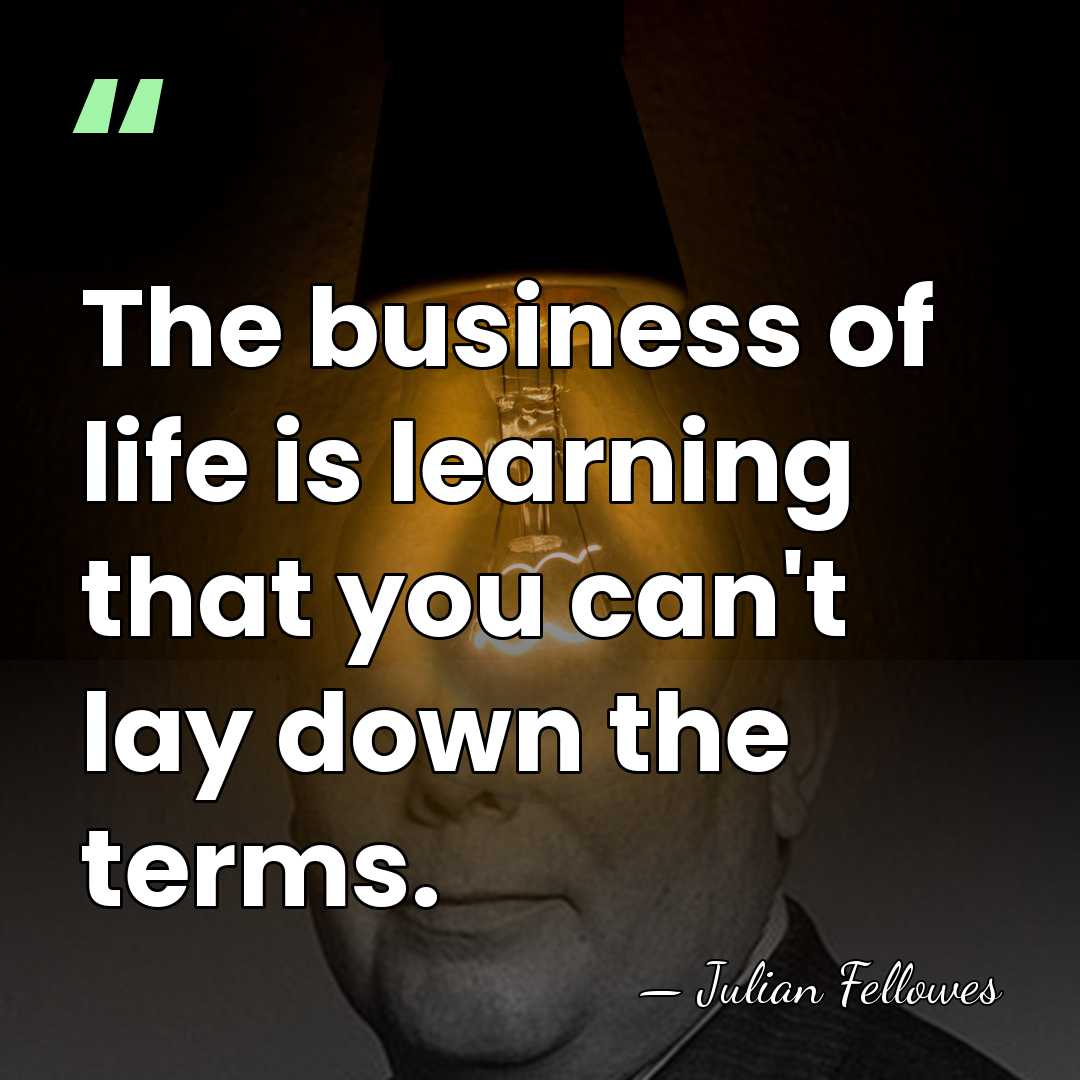 The business of life is learning that you can't lay down the&hellip; - Julian Fellowes