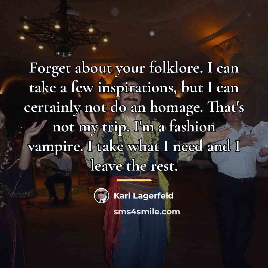 “Forget about your folklore. I can take a few inspirations,…” quote by Karl Lagerfeld