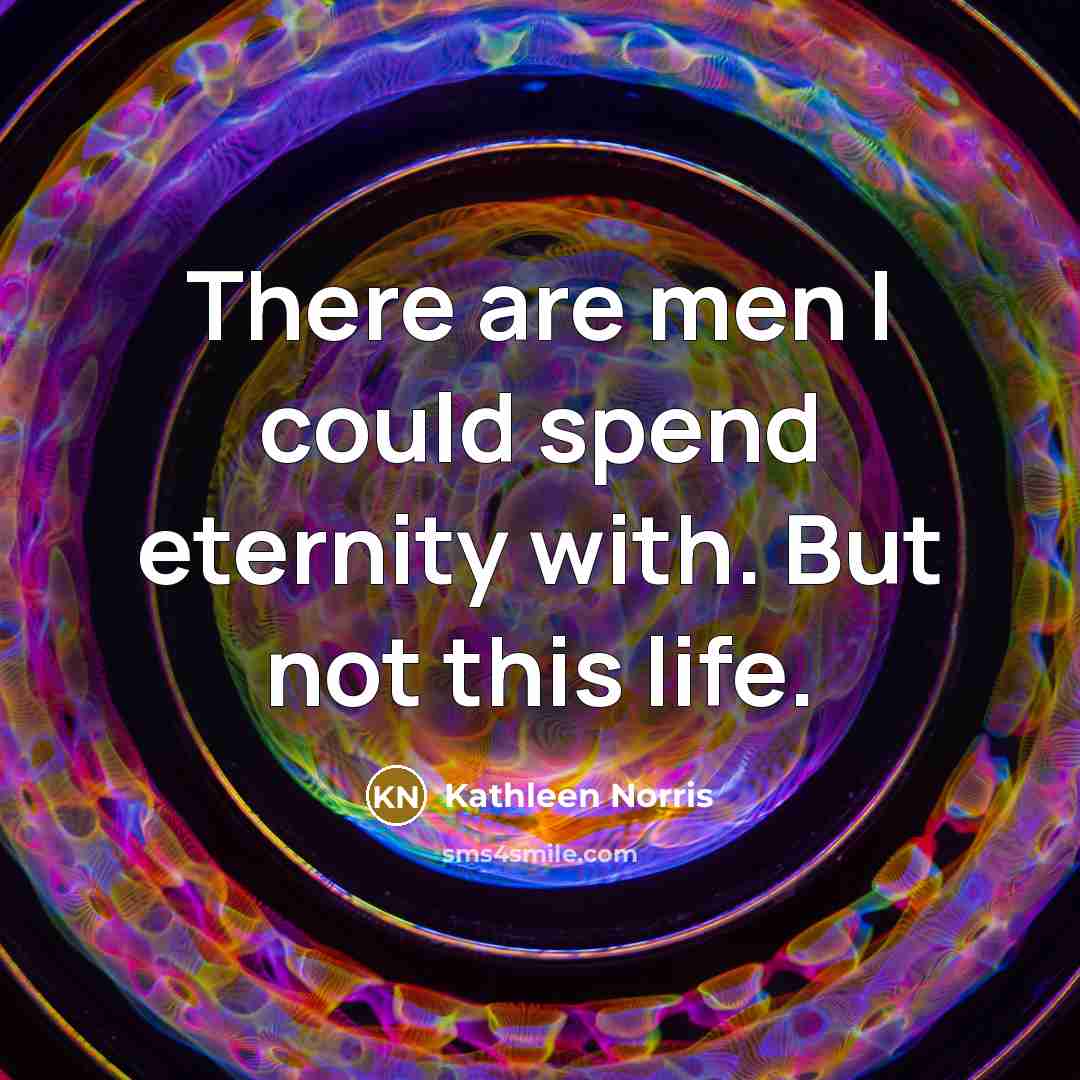 “There are men I could spend eternity with. But not…” quote by Kathleen Norris