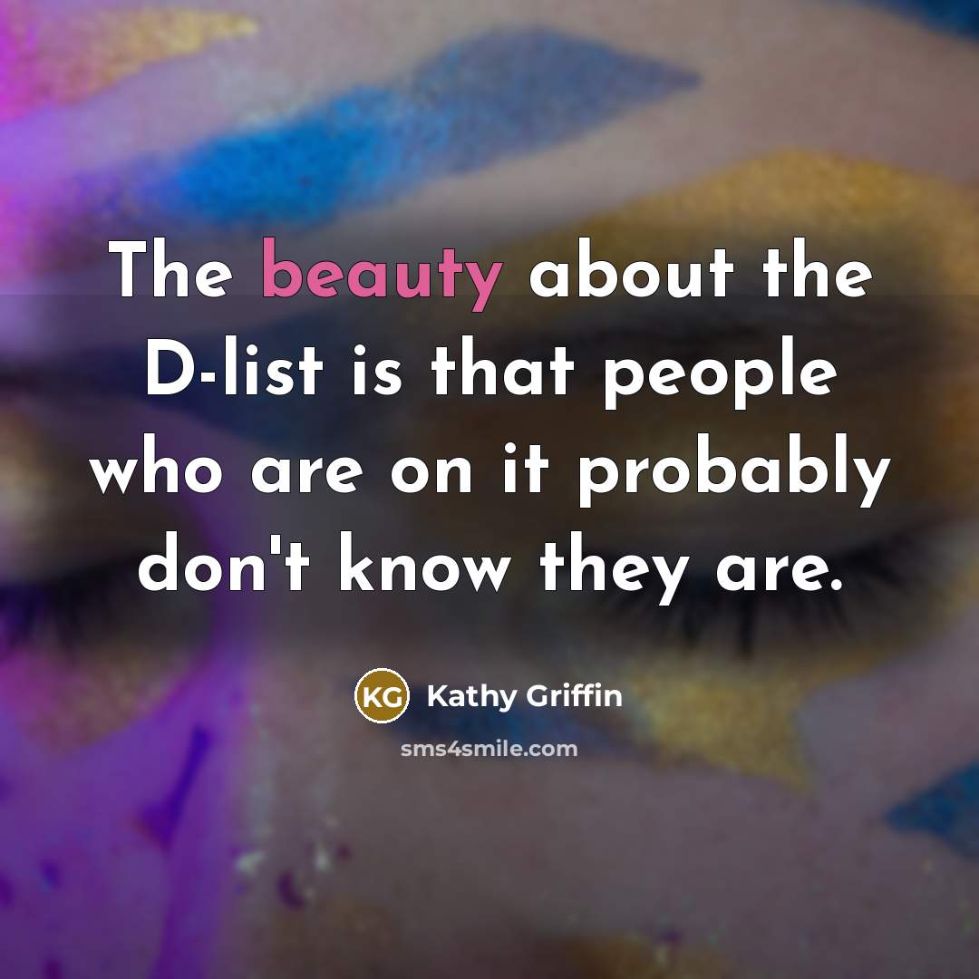 “The beauty about the D-list is that people who are…” quote by Kathy Griffin