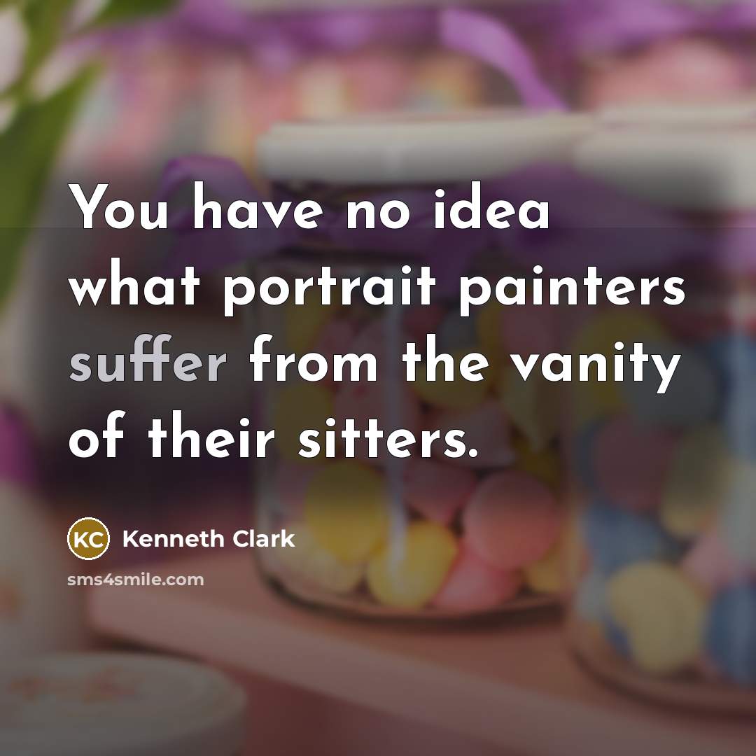 “You have no idea what portrait painters suffer from the…” quote by Kenneth Clark