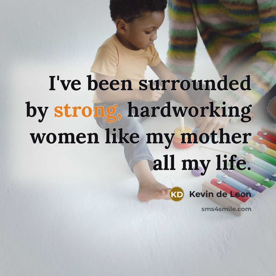 “I've been surrounded by strong, hardworking women like my mother…” quote by Kevin de Leon