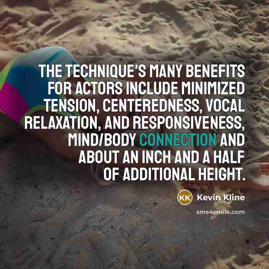 “The technique's many benefits for actors include minimized tension, centeredness,…” quote by Kevin Kline