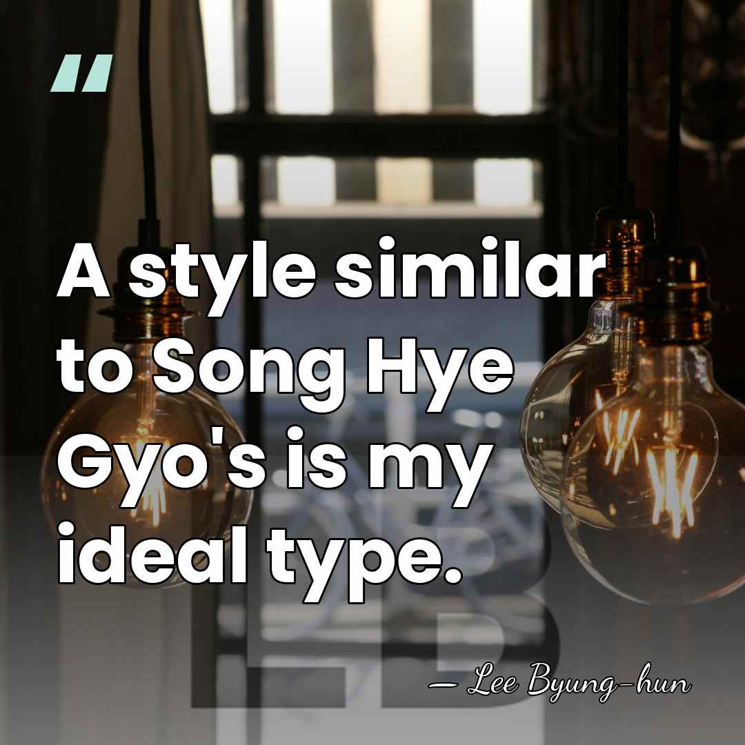 A style similar to Song Hye Gyo's is my ideal type. - Lee Byung-hun