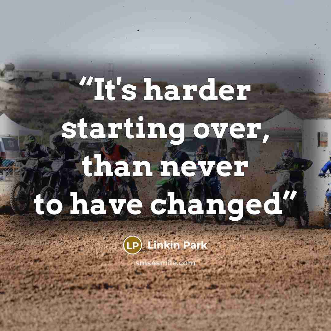 “It's harder starting over, than never to have changed” quote by Linkin Park