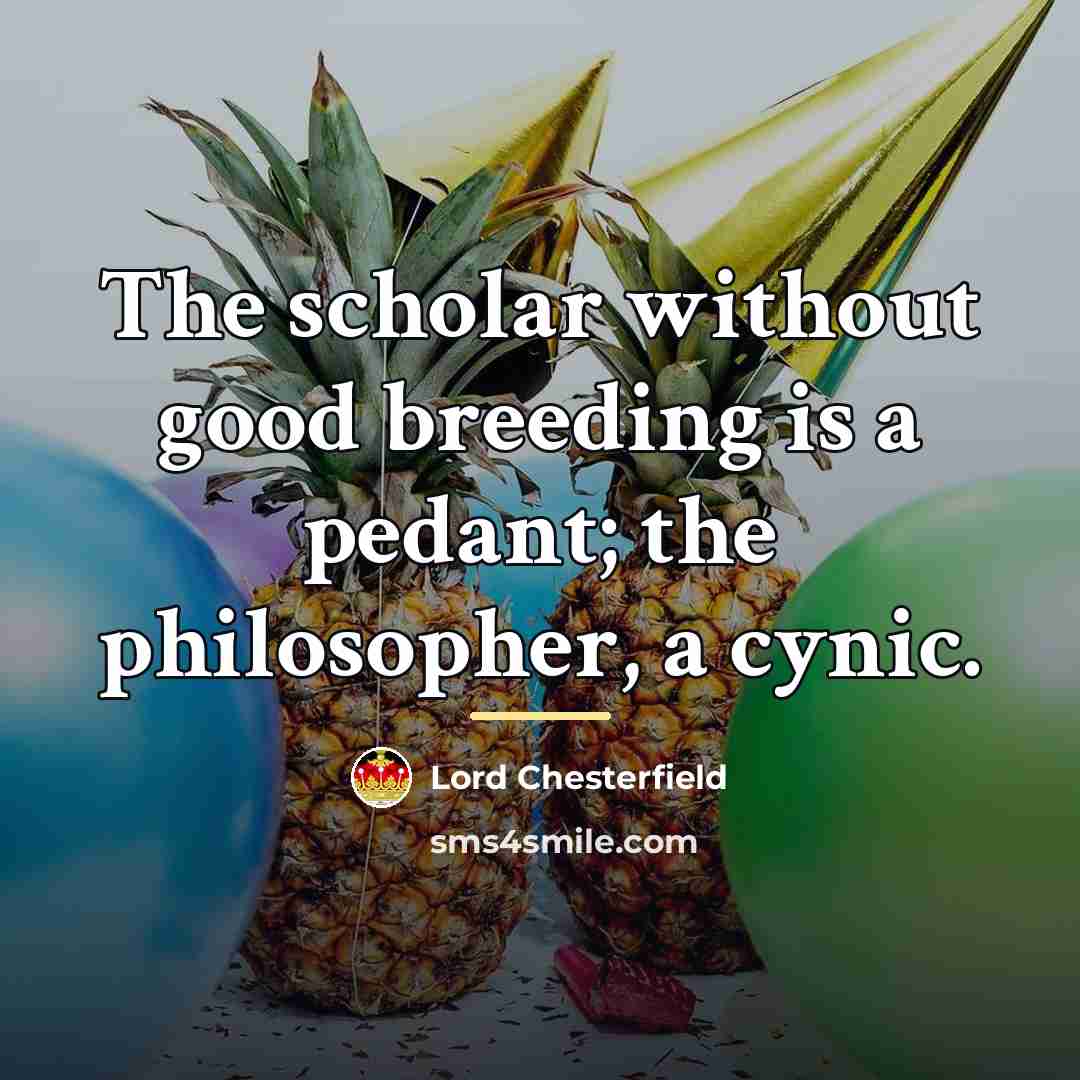 “The scholar without good breeding is a pedant; the philosopher,…” quote by Lord Chesterfield