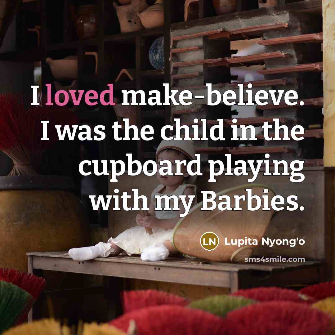 “I loved make-believe. I was the child in the cupboard…” quote by Lupita Nyong'o
