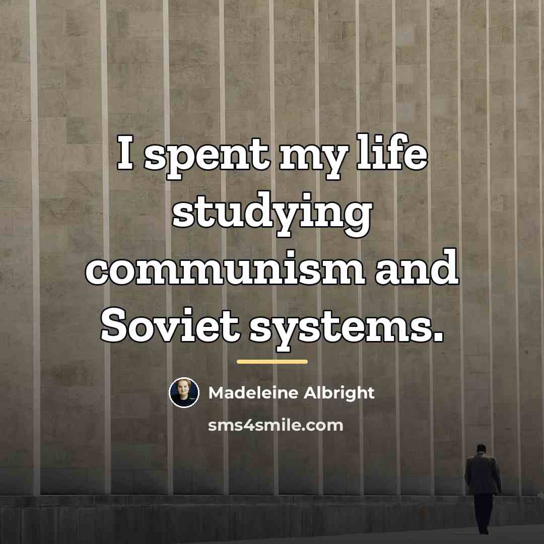 “I spent my life studying communism and Soviet systems.…” quote by Madeleine Albright